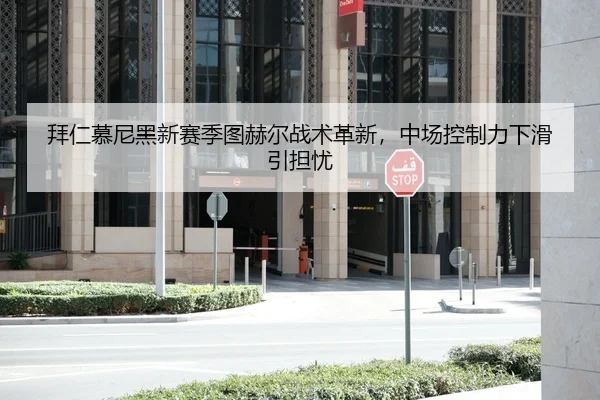 拜仁慕尼黑新赛季图赫尔战术革新，中场控制力下滑引担忧