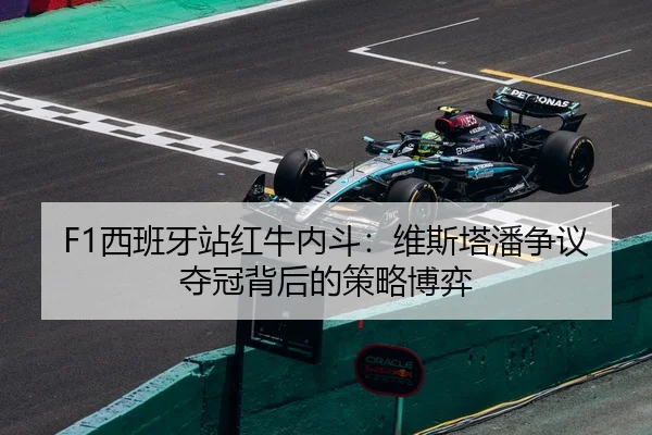 F1西班牙站红牛内斗：维斯塔潘争议夺冠背后的策略博弈
