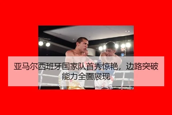 ya-ma-er-xi-ban-ya-guo-jia-dui-shou-xiu-jing-yan-bian-lu-tu-po-neng-li-quan-mian-zhan-xian-2-540.jpg