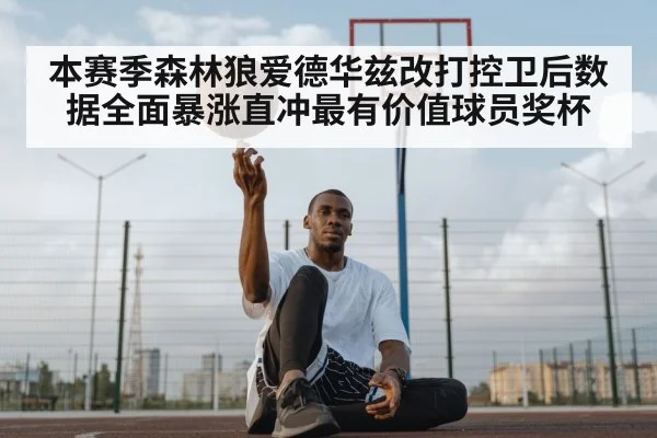 本赛季森林狼爱德华兹改打控卫后数据全面暴涨直冲最有价值球员奖杯
