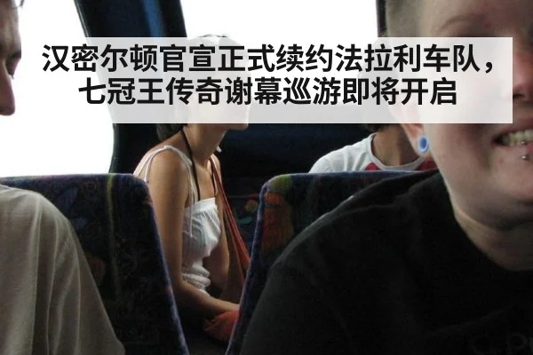 汉密尔顿官宣正式续约法拉利车队，七冠王传奇谢幕巡游即将开启