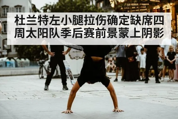 杜兰特左小腿拉伤确定缺席四周太阳队季后赛前景蒙上阴影