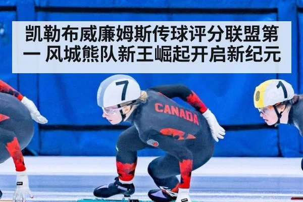 凯勒布威廉姆斯传球评分联盟第一 风城熊队新王崛起开启新纪元