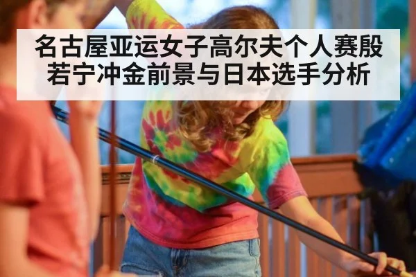 名古屋亚运女子高尔夫个人赛殷若宁冲金前景与日本选手分析